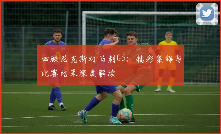 回顾尼克斯对马刺G5：精彩集锦与比赛结果深度解读