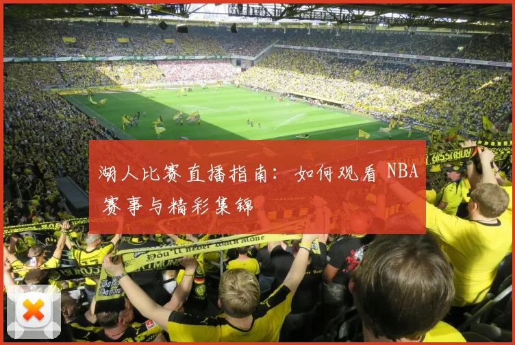 湖人比赛直播指南:如何观看 NBA 赛事与精彩集锦