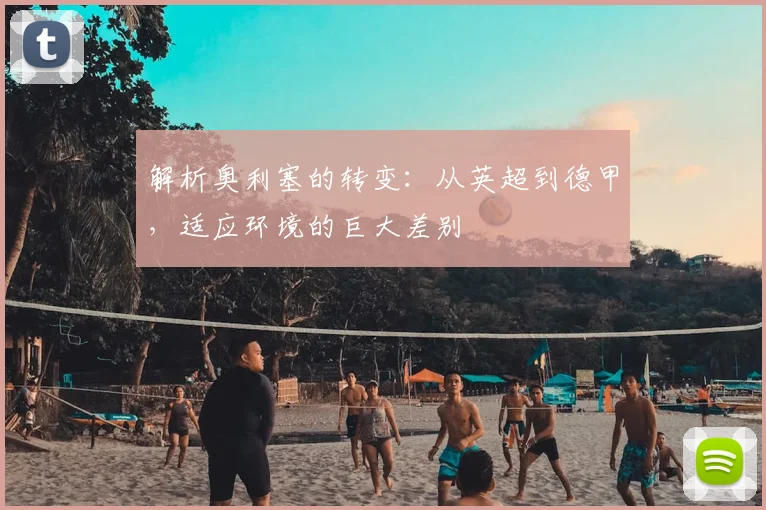 解析奥利塞的转变:从英超到德甲,适应环境的巨大差别
