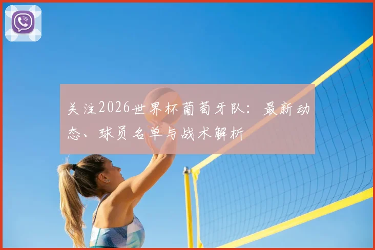 关注2026世界杯葡萄牙队：最新动态、球员名单与战术解析