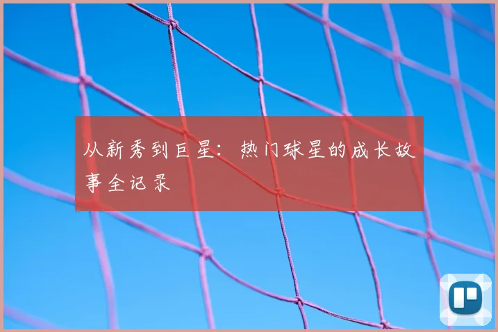 从新秀到巨星:热门球星的成长故事全记录