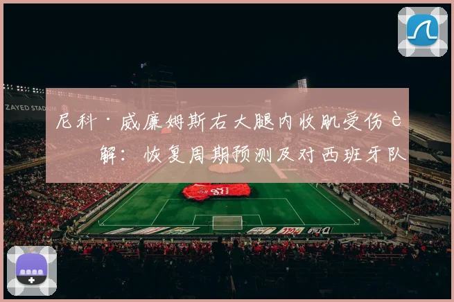 尼科·威廉姆斯右大腿内收肌受伤详解:恢复周期预测及对西班牙队世界杯前景的影响